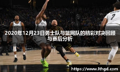 2020年12月23日勇士队与篮网队的精彩对决回顾与赛后分析
