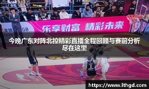 今晚广东对阵北控精彩直播全程回顾与赛前分析尽在这里
