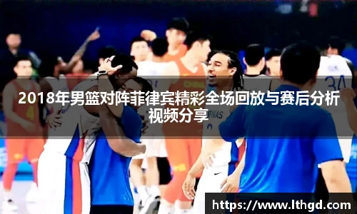 2018年男篮对阵菲律宾精彩全场回放与赛后分析视频分享