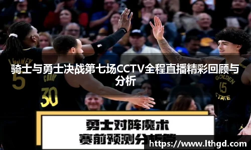 骑士与勇士决战第七场CCTV全程直播精彩回顾与分析