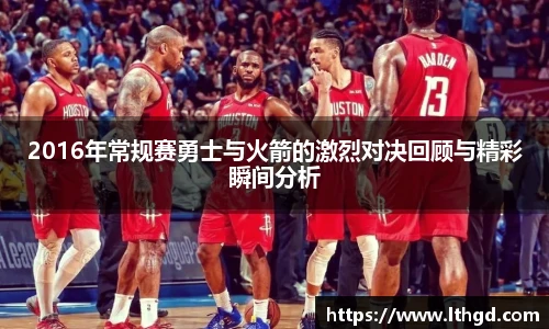 2016年常规赛勇士与火箭的激烈对决回顾与精彩瞬间分析