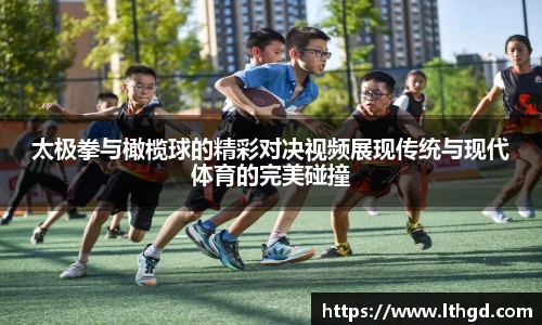 太极拳与橄榄球的精彩对决视频展现传统与现代体育的完美碰撞